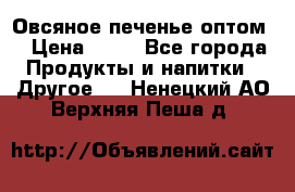 Овсяное печенье оптом  › Цена ­ 60 - Все города Продукты и напитки » Другое   . Ненецкий АО,Верхняя Пеша д.